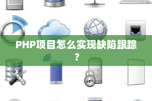 PHP项目怎么实现缺陷跟踪？