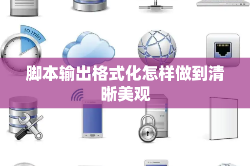 脚本输出格式化怎样做到清晰美观