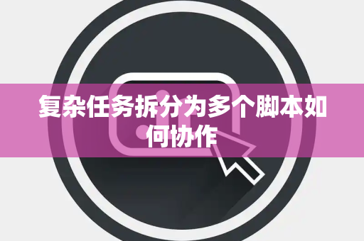 复杂任务拆分为多个脚本如何协作