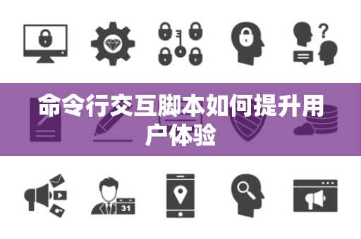 命令行交互脚本如何提升用户体验