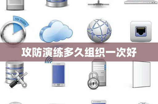 攻防演练多久组织一次好