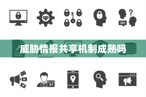 威胁情报共享机制成熟吗