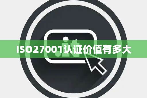 ISO27001认证价值有多大