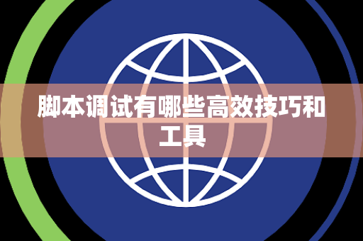 脚本调试有哪些高效技巧和工具