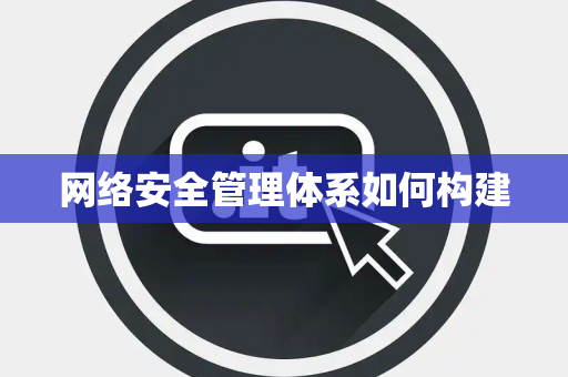 网络安全管理体系如何构建