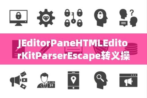 JEditorPaneHTMLEditorKitParserEscape转义操作