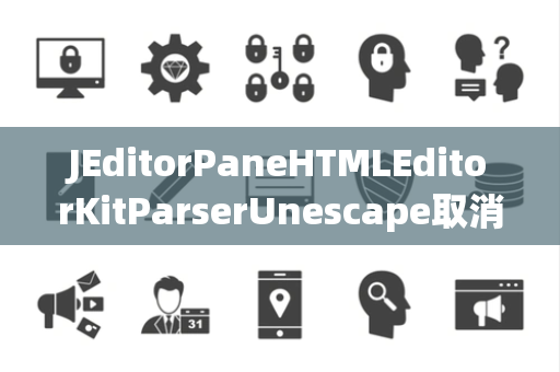 JEditorPaneHTMLEditorKitParserUnescape取消转义