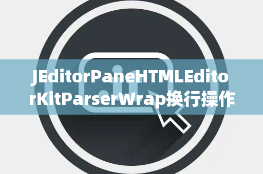 JEditorPaneHTMLEditorKitParserWrap换行操作