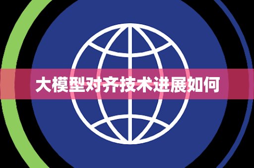 大模型对齐技术进展如何