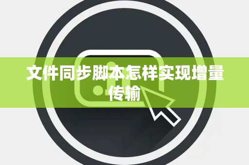 文件同步脚本怎样实现增量传输