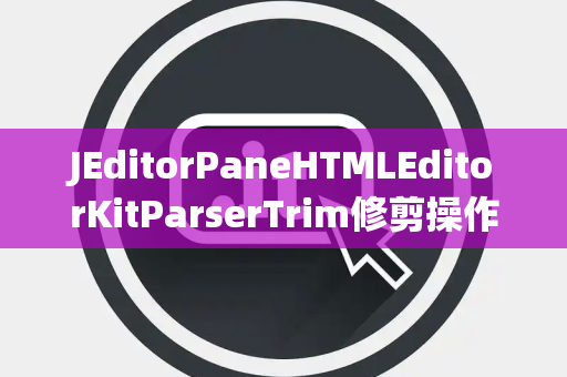 JEditorPaneHTMLEditorKitParserTrim修剪操作