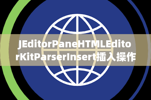 JEditorPaneHTMLEditorKitParserInsert插入操作