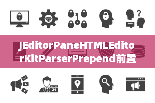 JEditorPaneHTMLEditorKitParserPrepend前置操作