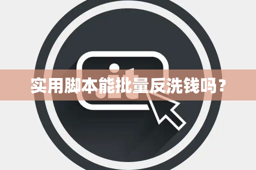 实用脚本能批量反洗钱吗? 实用脚本能批量反洗钱吗?
