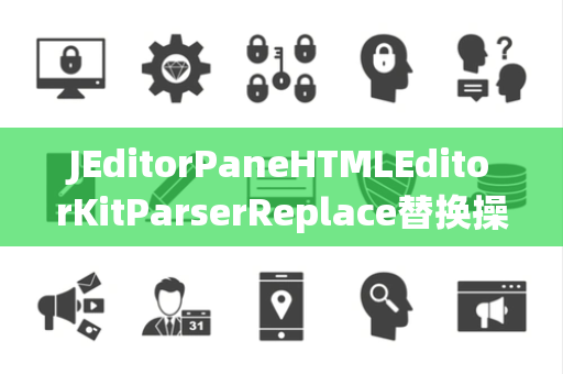 JEditorPaneHTMLEditorKitParserReplace替换操作
