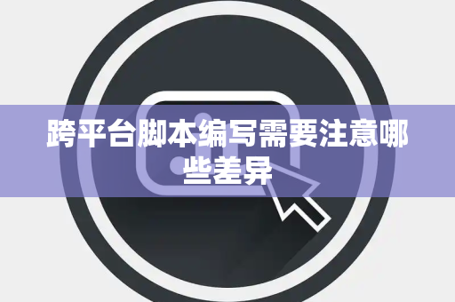 跨平台脚本编写需要注意哪些差异