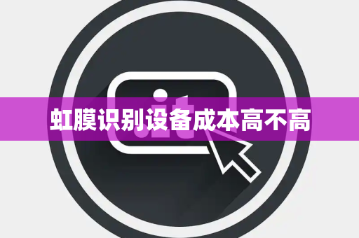 虹膜识别设备成本高不高