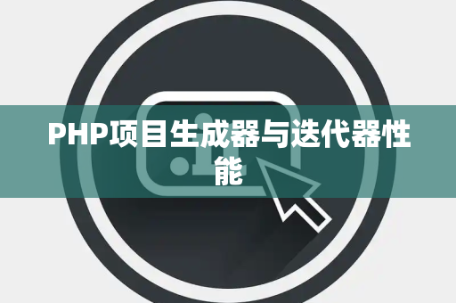 PHP项目生成器与迭代器性能