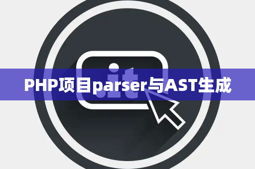 PHP项目parser与AST生成
