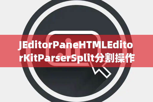JEditorPaneHTMLEditorKitParserSplit分割操作