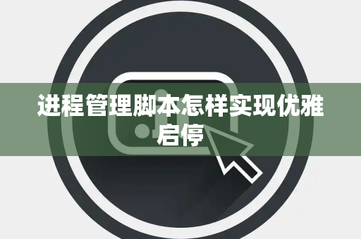 进程管理脚本怎样实现优雅启停