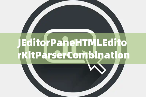 JEditorPaneHTMLEditorKitParserCombination组合