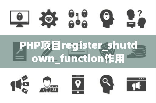 PHP项目register_shutdown_function作用