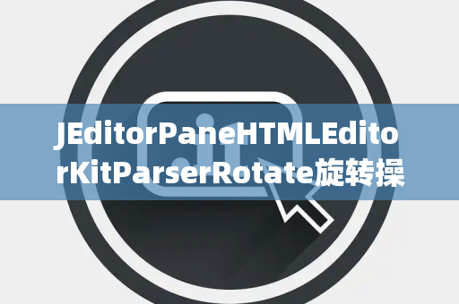 JEditorPaneHTMLEditorKitParserRotate旋转操作