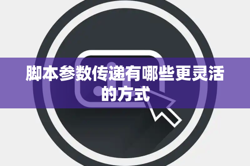 脚本参数传递有哪些更灵活的方式