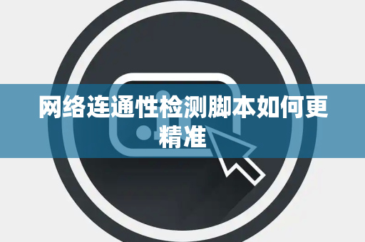 网络连通性检测脚本如何更精准
