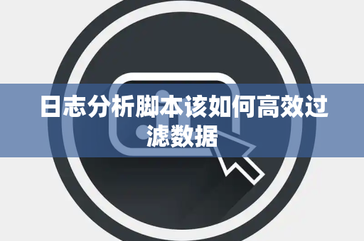 日志分析脚本该如何高效过滤数据