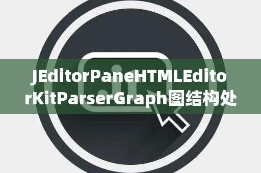 JEditorPaneHTMLEditorKitParserGraph图结构处理