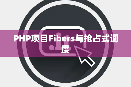 PHP项目Fibers与抢占式调度