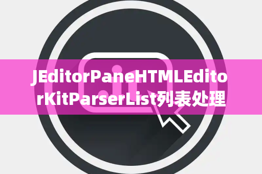 JEditorPaneHTMLEditorKitParserList列表处理