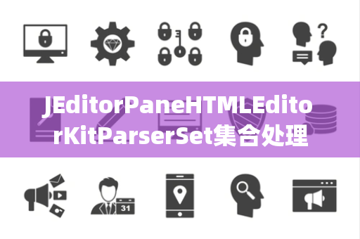 JEditorPaneHTMLEditorKitParserSet集合处理