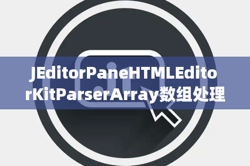 JEditorPaneHTMLEditorKitParserArray数组处理