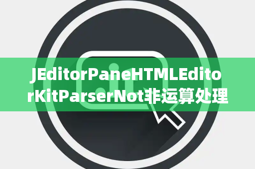 JEditorPaneHTMLEditorKitParserNot非运算处理