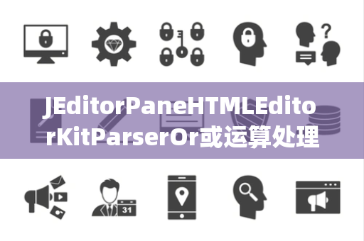 JEditorPaneHTMLEditorKitParserOr或运算处理