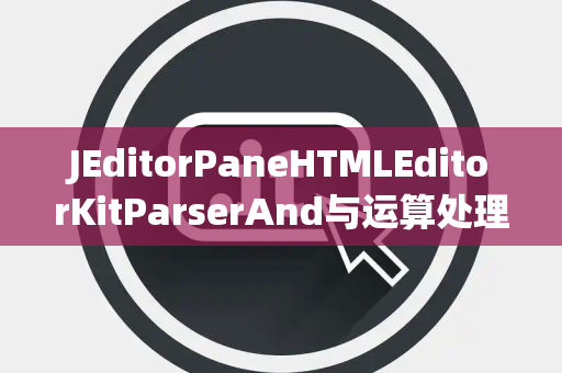 JEditorPaneHTMLEditorKitParserAnd与运算处理