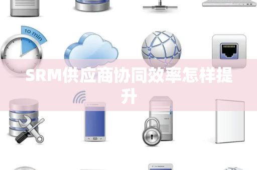 SRM供应商协同效率怎样提升