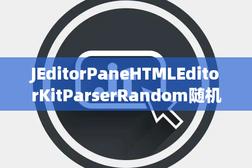 JEditorPaneHTMLEditorKitParserRandom随机数