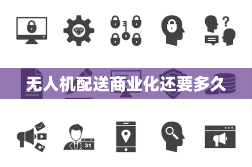 无人机配送商业化还要多久