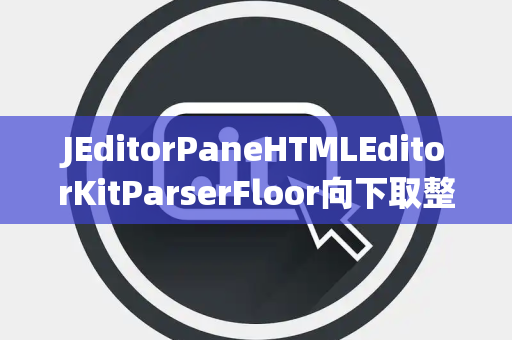 JEditorPaneHTMLEditorKitParserFloor向下取整
