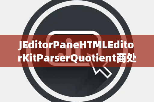 JEditorPaneHTMLEditorKitParserQuotient商处理