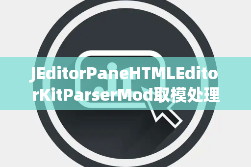 JEditorPaneHTMLEditorKitParserMod取模处理