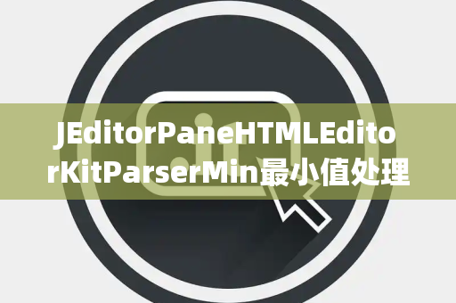 JEditorPaneHTMLEditorKitParserMin最小值处理