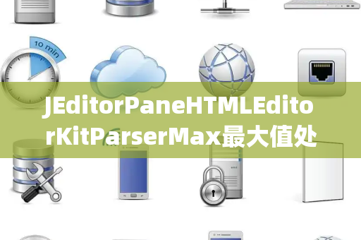 JEditorPaneHTMLEditorKitParserMax最大值处理