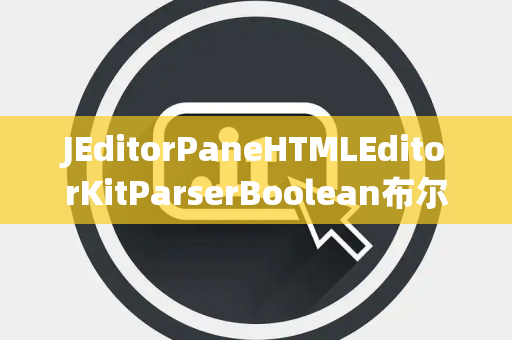 JEditorPaneHTMLEditorKitParserBoolean布尔处理