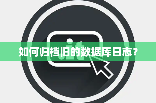 如何归档旧的数据库日志？