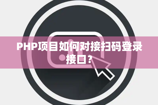 PHP项目如何对接扫码登录接口？